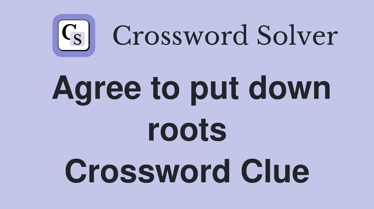 Agree to put down roots Crossword Clue