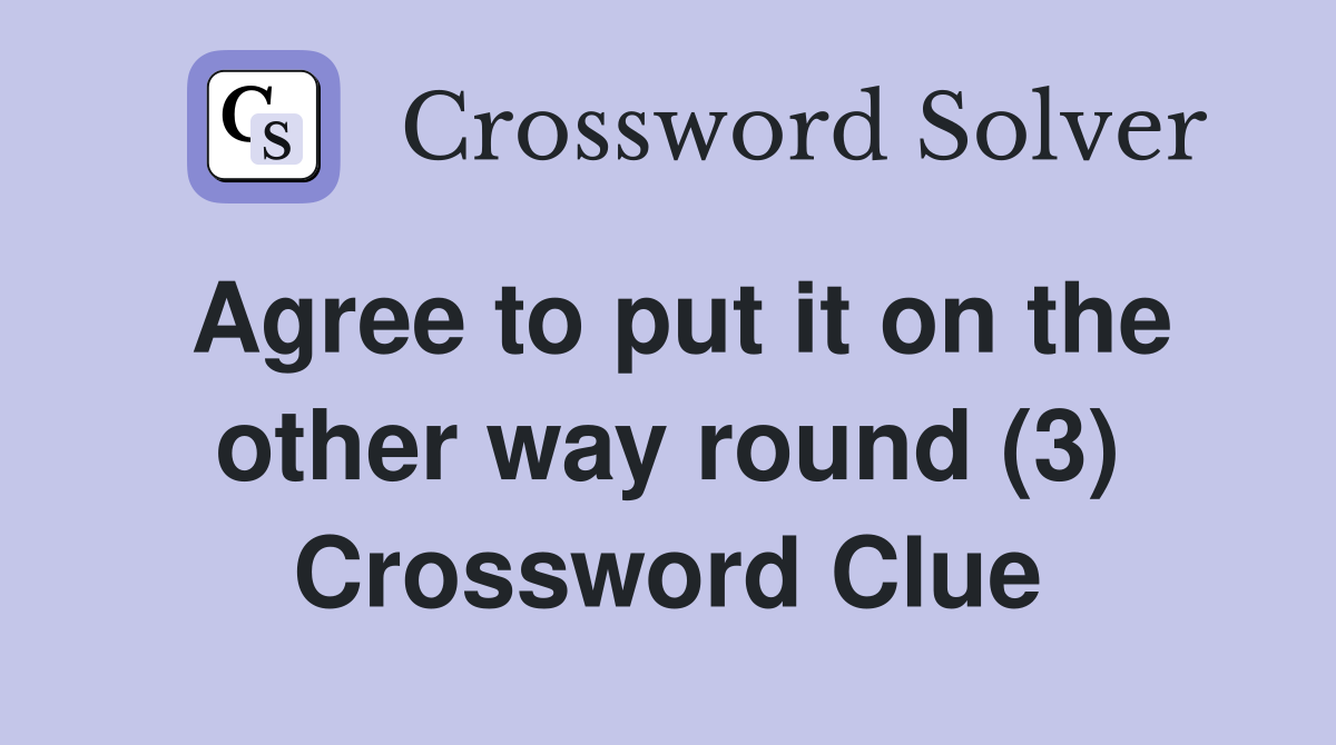 Agree to put it on the other way round (3) Crossword Clue