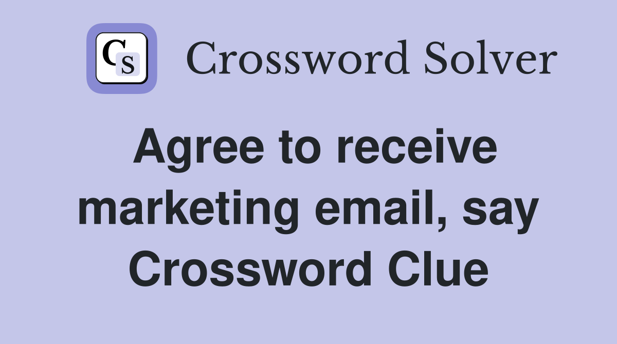 Agree to receive marketing email, say Crossword Clue