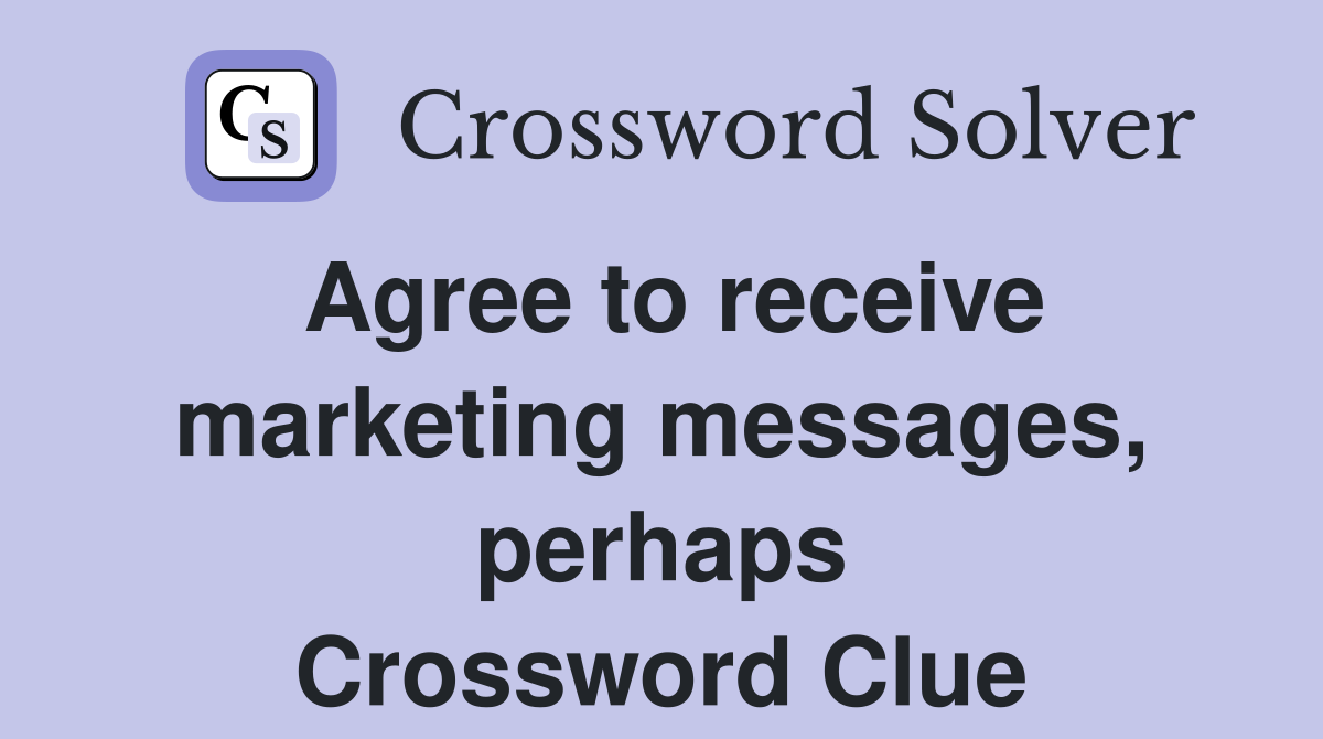 Agree to receive marketing messages, perhaps Crossword Clue