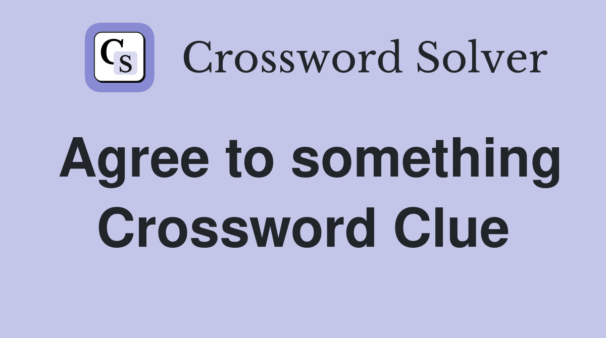 Agree to something Crossword Clue
