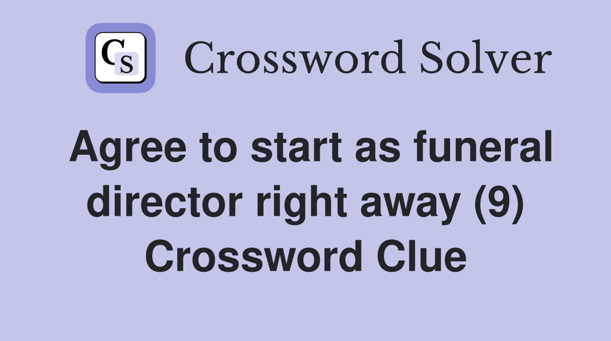 Agree to start as funeral director right away (9) Crossword Clue