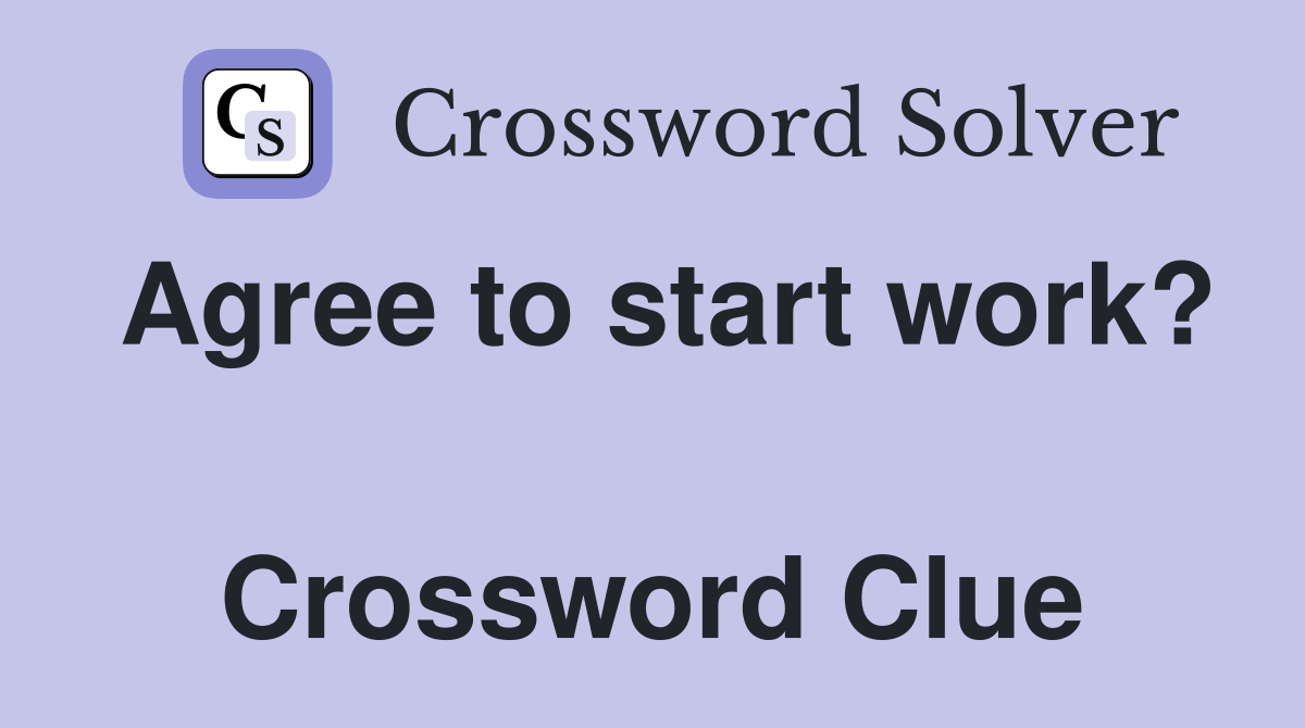 Agree to start work?  Crossword Clue