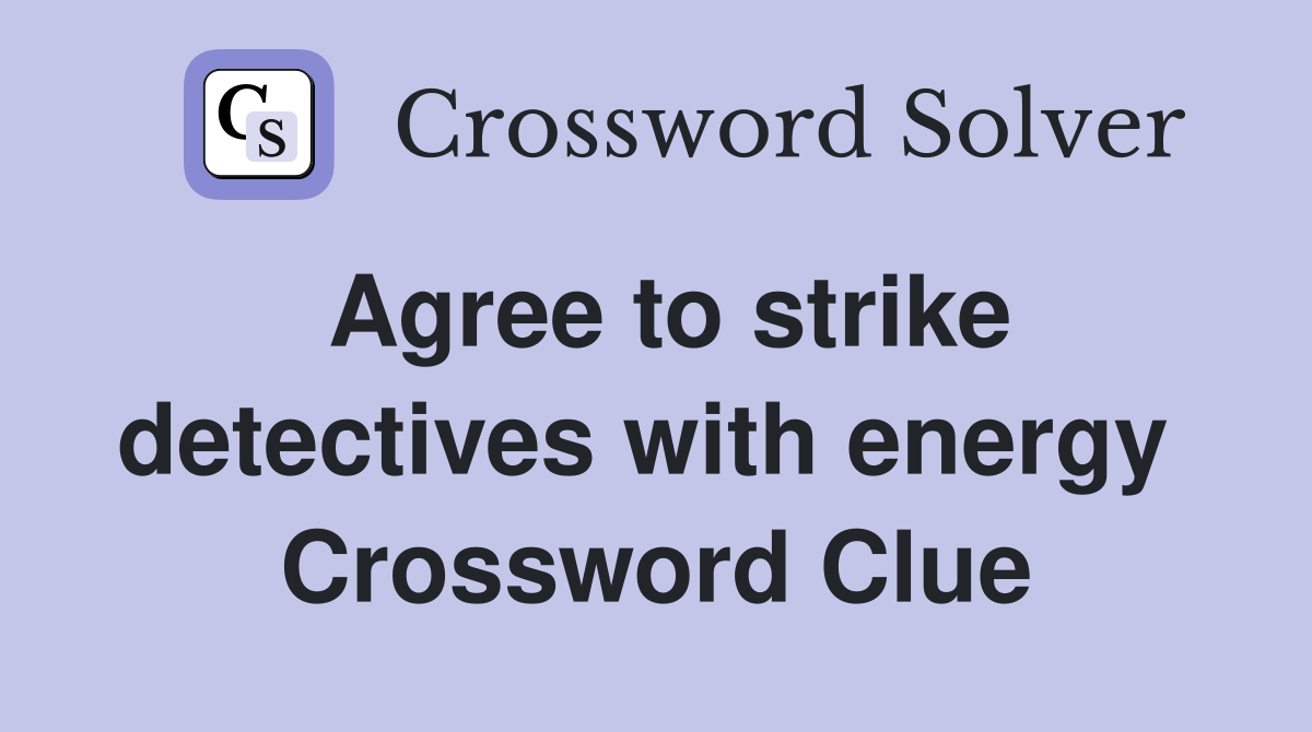 Agree to strike detectives with energy  Crossword Clue