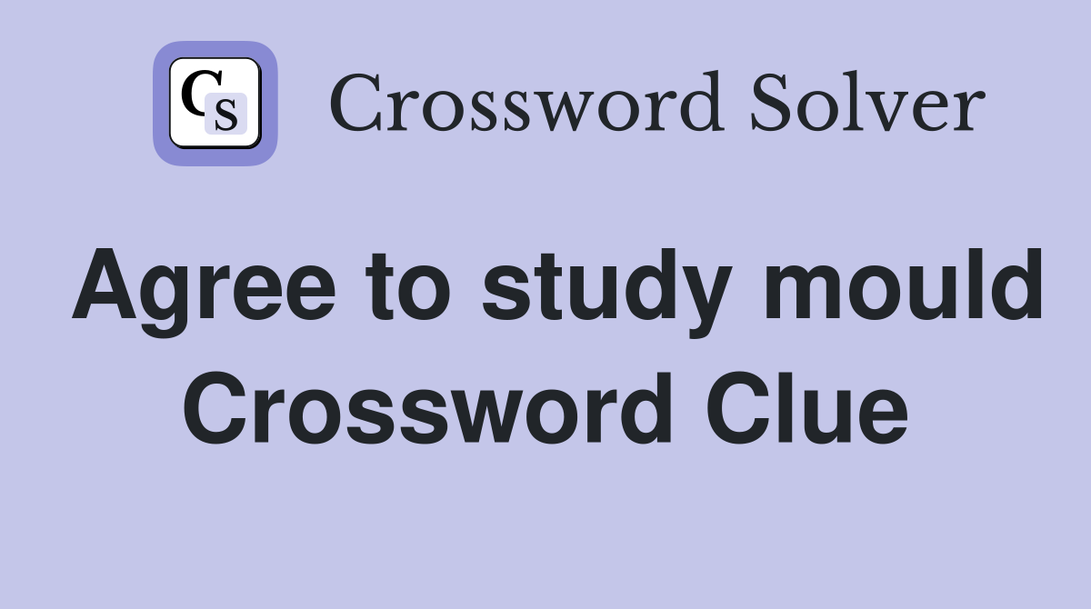 Agree to study mould Crossword Clue