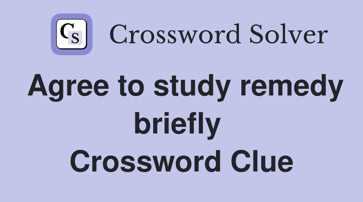 Agree to study remedy briefly  Crossword Clue