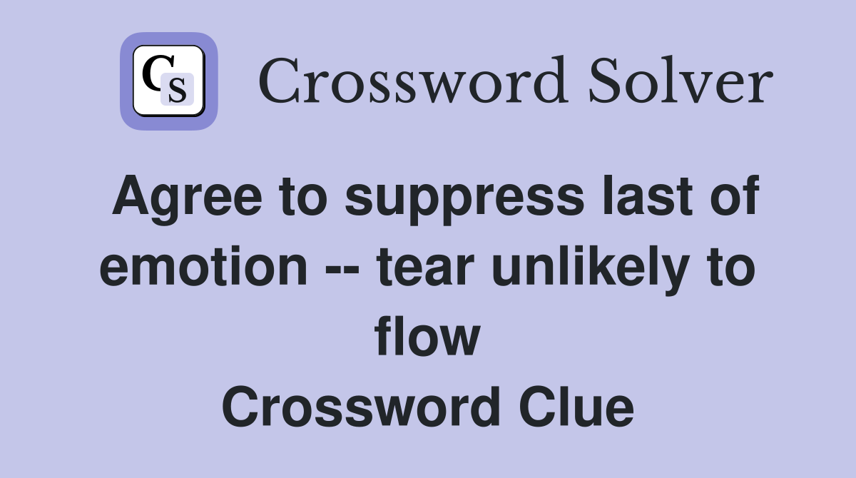 Agree to suppress last of emotion -- tear unlikely to flow Crossword Clue