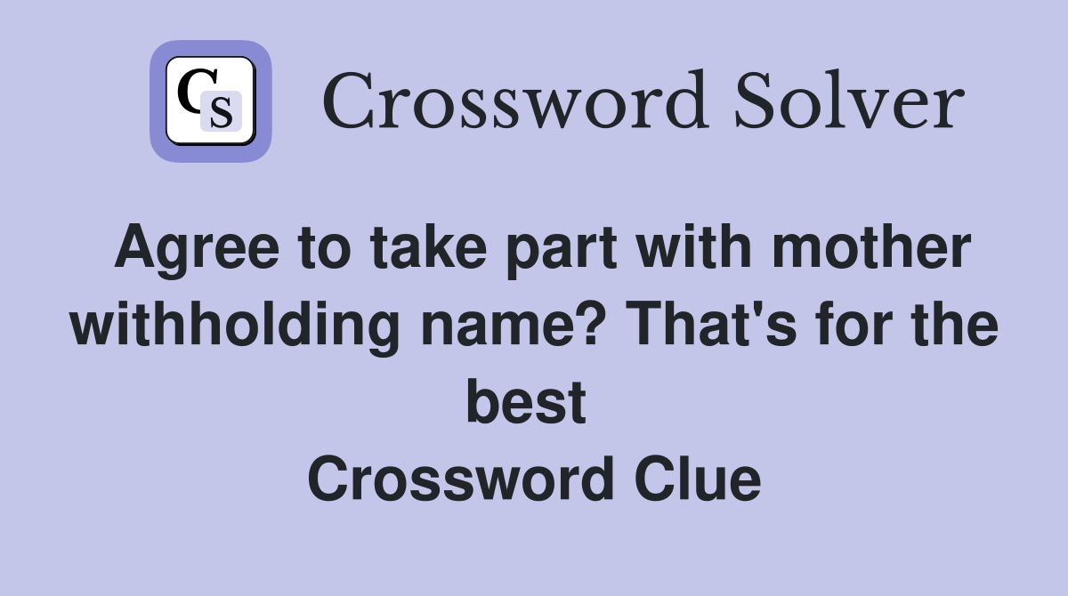 Agree to take part with mother withholding name? That's for the best  Crossword Clue