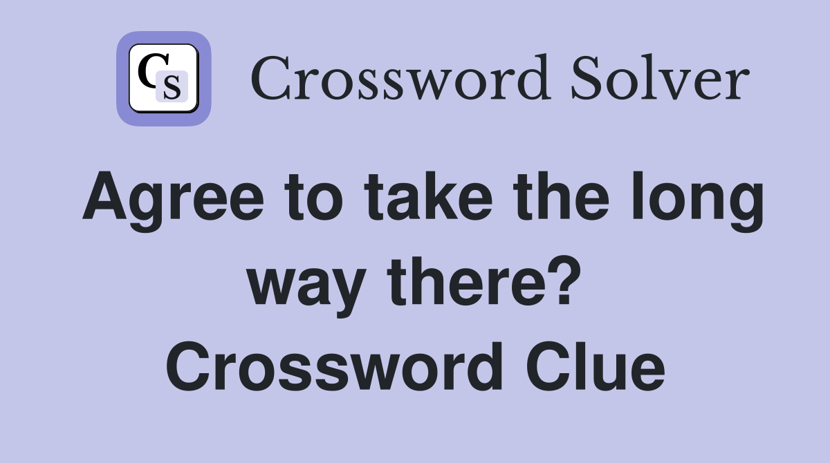 Agree to take the long way there? Crossword Clue
