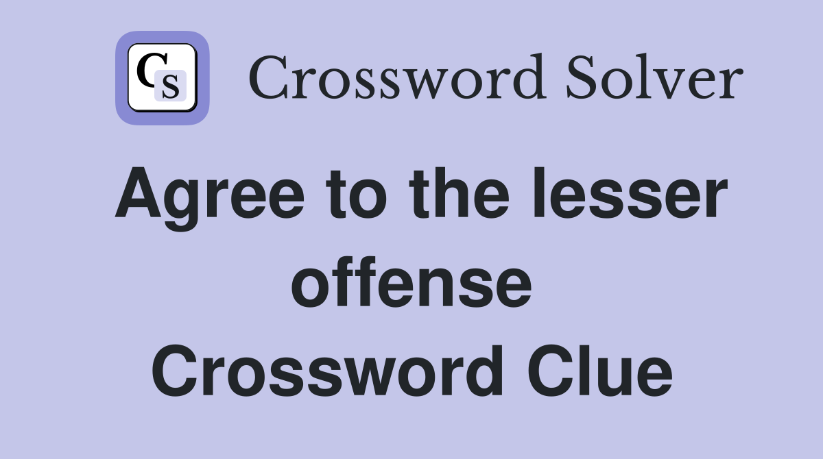 Agree to the lesser offense Crossword Clue