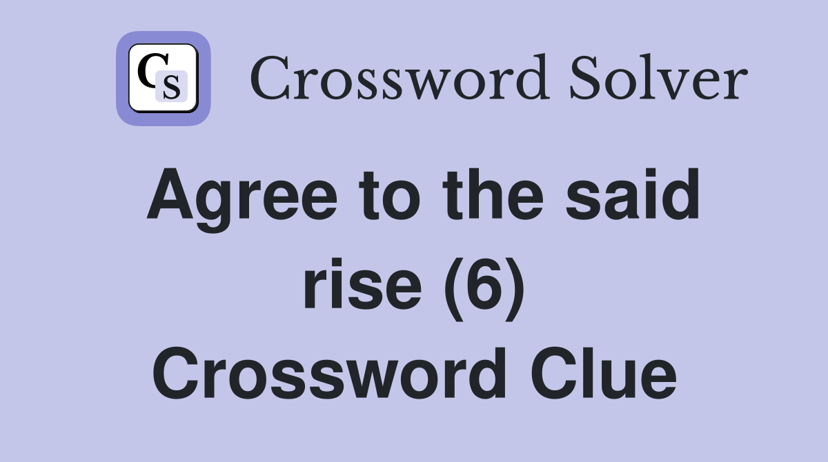 Agree to the said rise (6) Crossword Clue