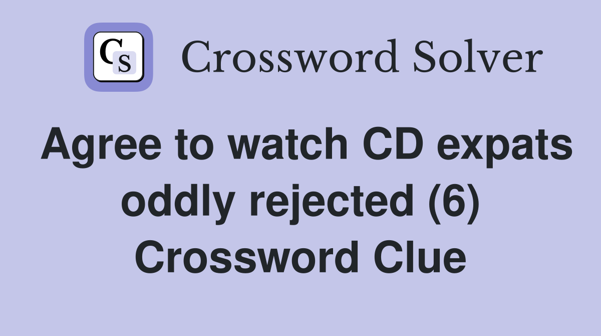 Agree to watch CD expats oddly rejected (6) Crossword Clue