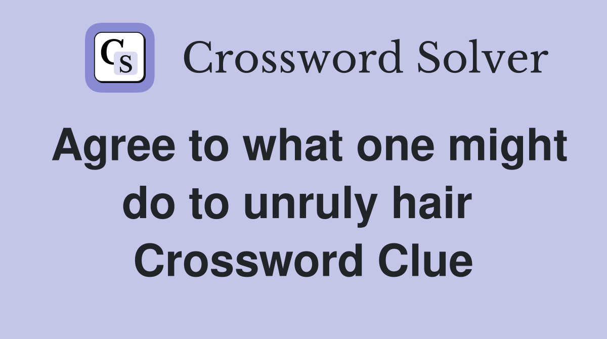 Agree to what one might do to unruly hair  Crossword Clue