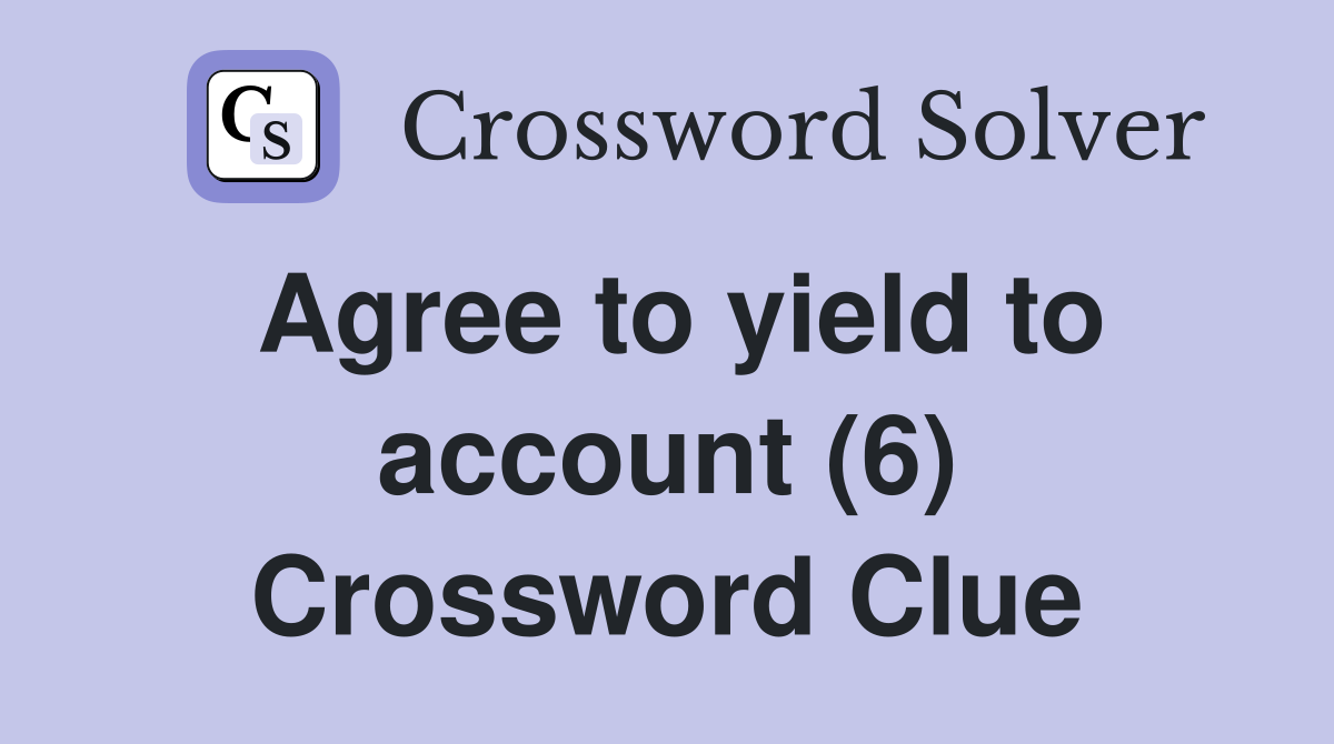 Agree to yield to account (6) Crossword Clue