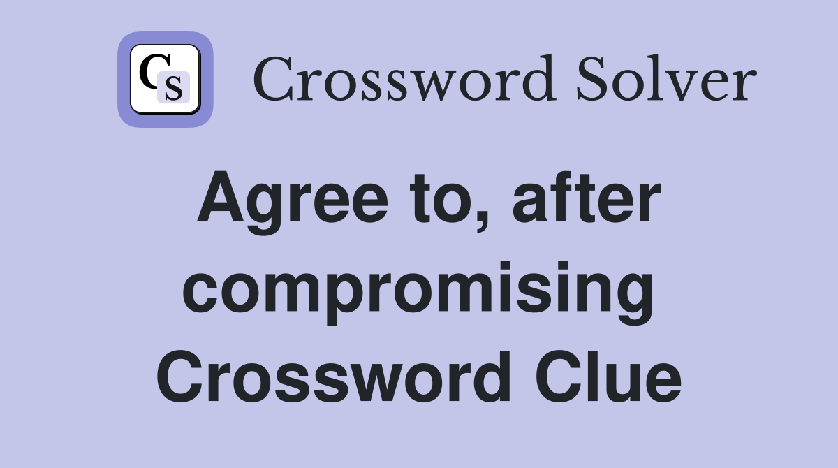 Agree to, after compromising Crossword Clue