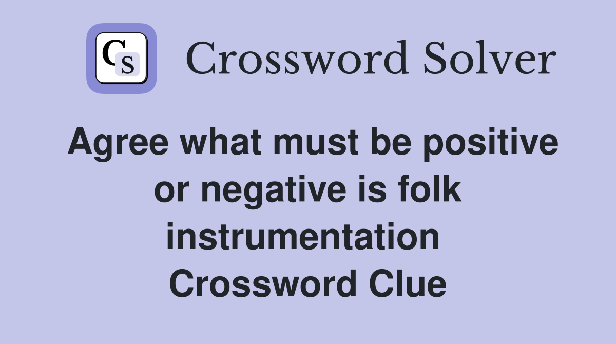 Agree what must be positive or negative is folk instrumentation  Crossword Clue