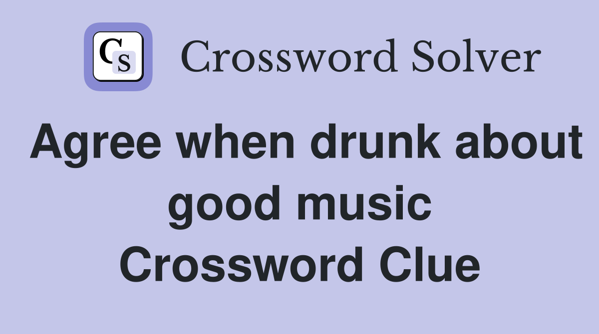 Agree when drunk about good music Crossword Clue