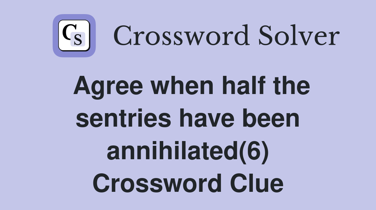 Agree when half the sentries have been annihilated(6) Crossword Clue