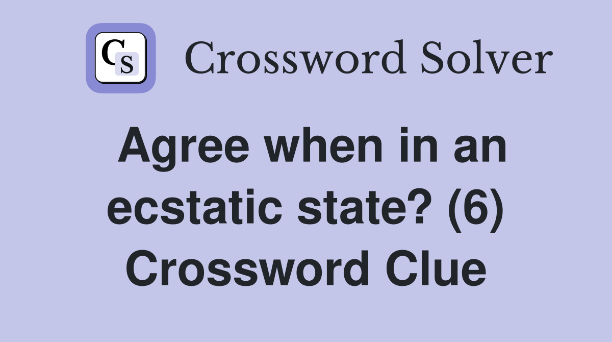 Agree when in an ecstatic state? (6) Crossword Clue
