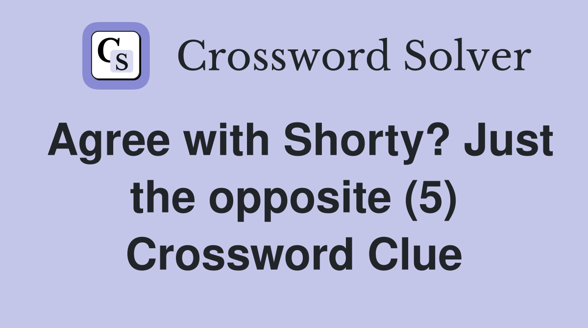 Agree with Shorty? Just the opposite (5) Crossword Clue