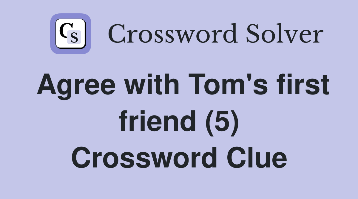 Agree with Tom's first friend (5) Crossword Clue