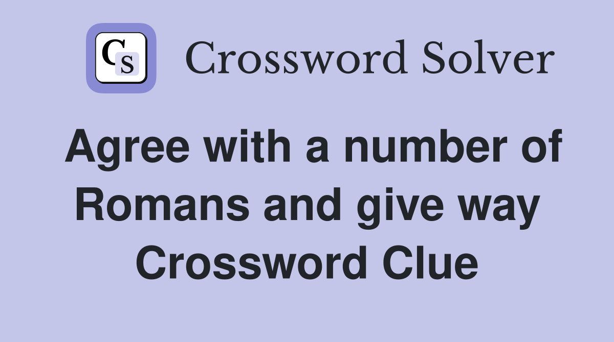 Agree with a number of Romans and give way Crossword Clue