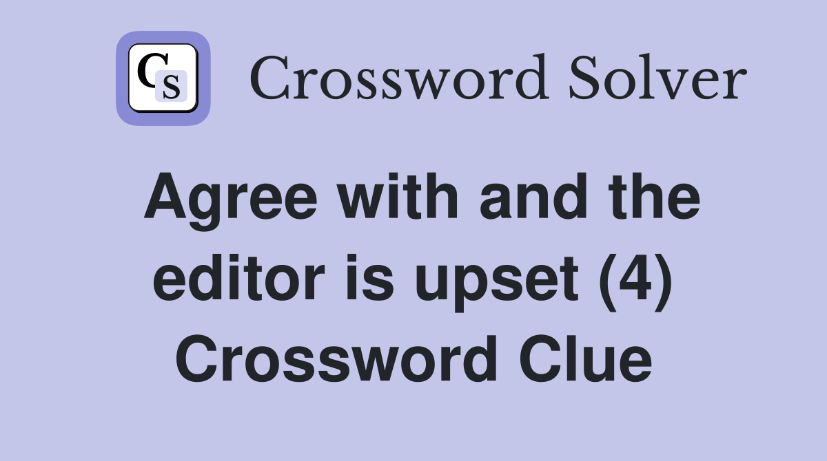 Agree with and the editor is upset (4) Crossword Clue