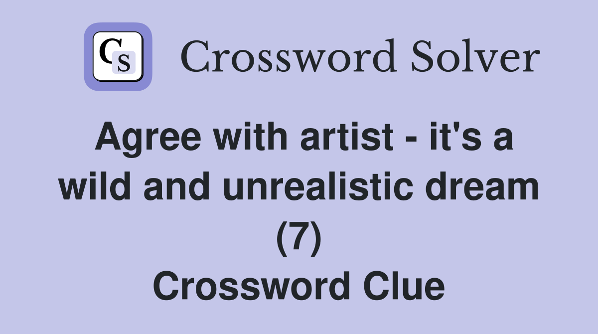 Agree with artist - it's a wild and unrealistic dream (7) Crossword Clue