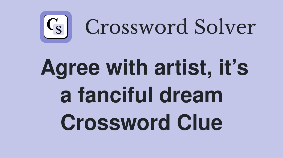 Agree with artist, it’s a fanciful dream Crossword Clue