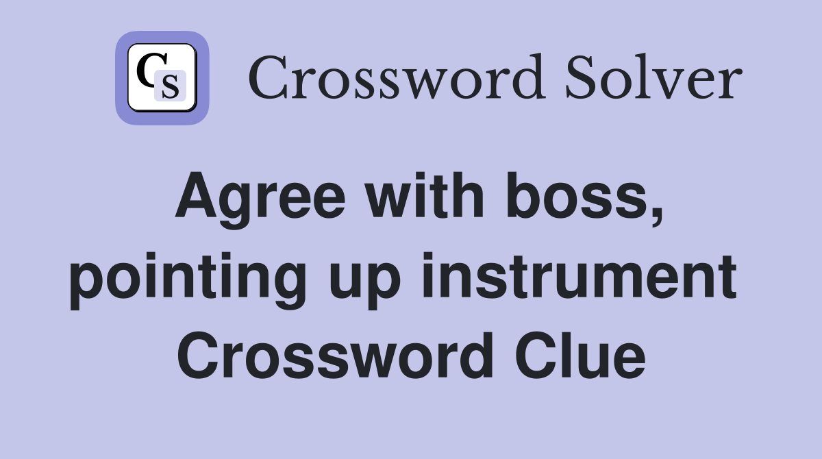 Agree with boss, pointing up instrument  Crossword Clue