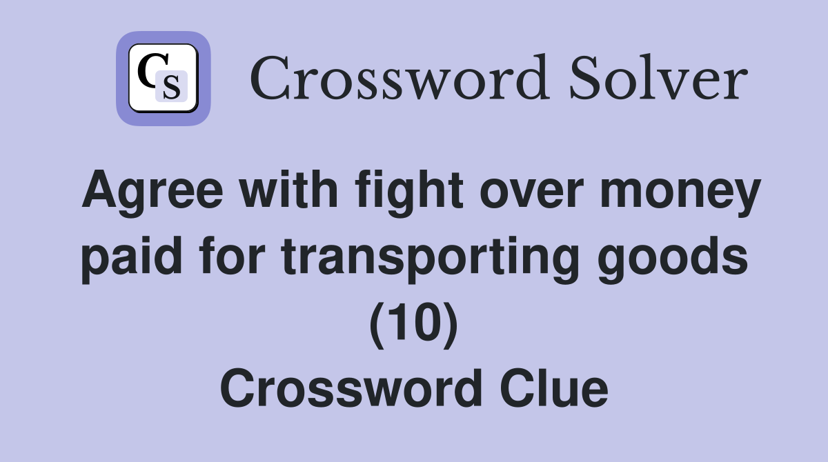 Agree with fight over money paid for transporting goods (10) Crossword Clue