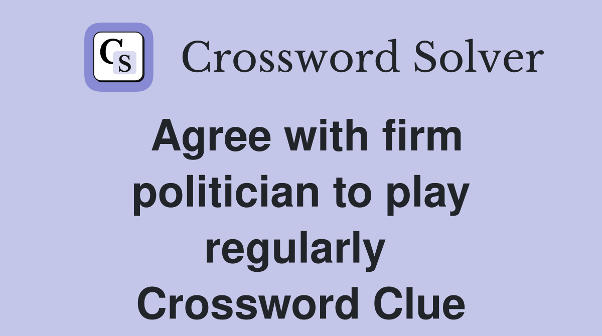 Agree with firm politician to play regularly  Crossword Clue