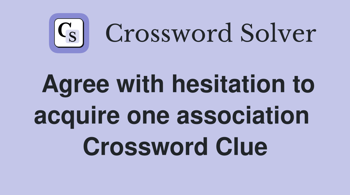 Agree with hesitation to acquire one association  Crossword Clue