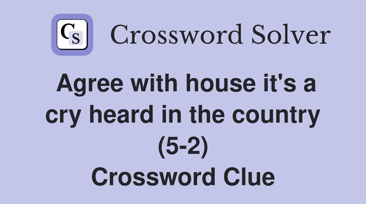 Agree with house it's a cry heard in the country (5-2) Crossword Clue