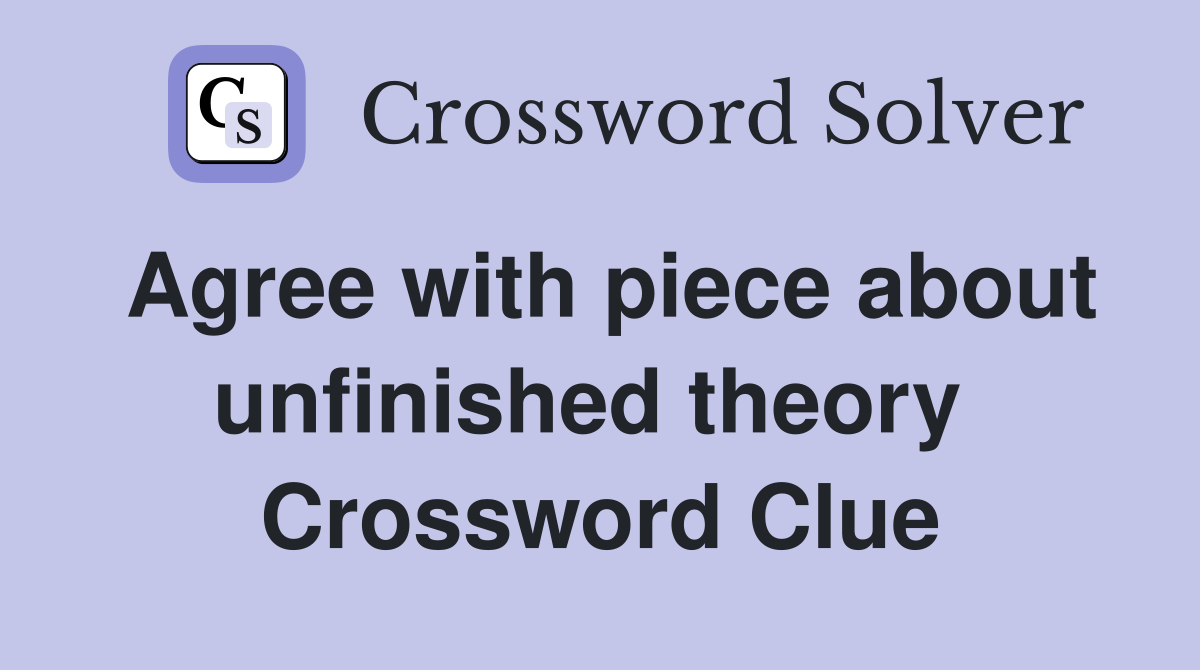 Agree with piece about unfinished theory  Crossword Clue