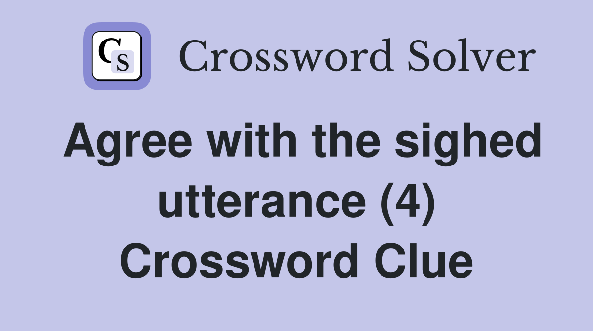 Agree with the sighed utterance (4) Crossword Clue