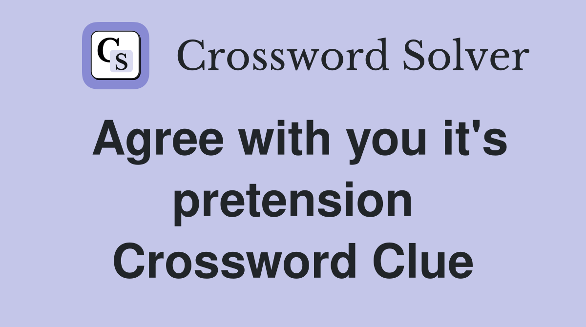 Agree with you it's pretension Crossword Clue