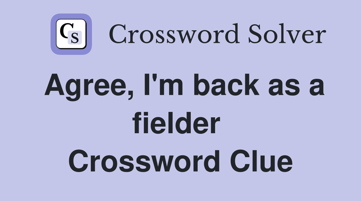 Agree, I'm back as a fielder  Crossword Clue