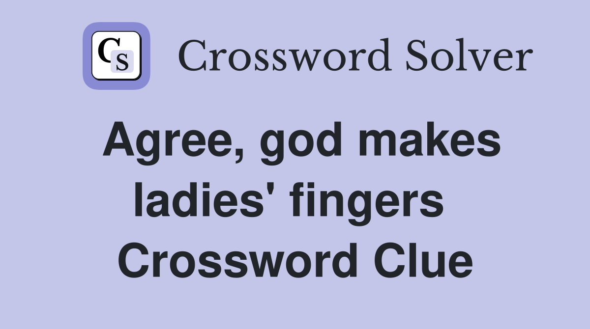 Agree, god makes ladies' fingers  Crossword Clue