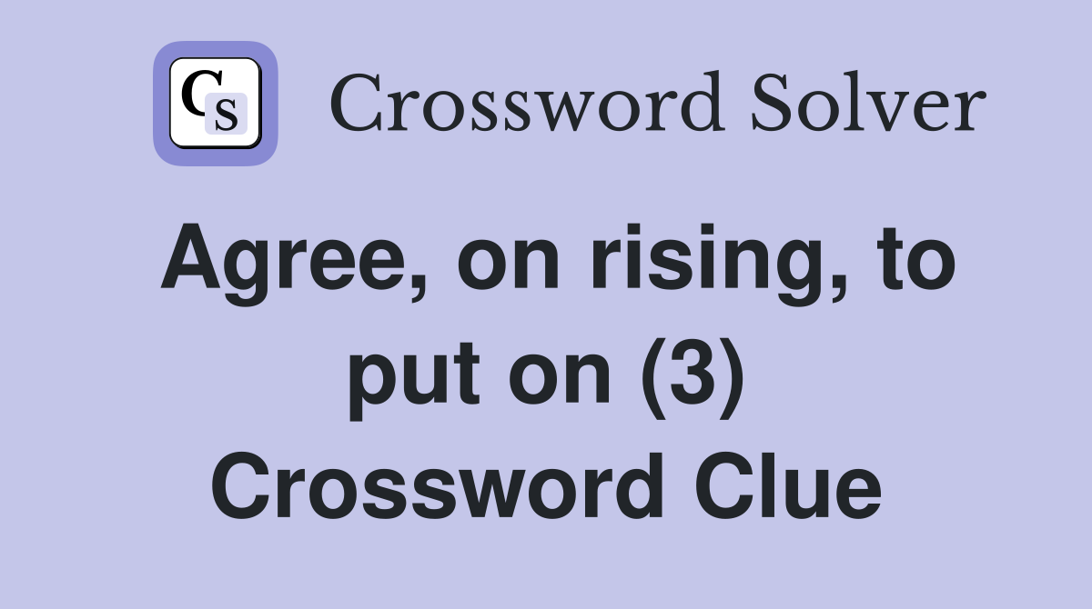 Agree, on rising, to put on (3) Crossword Clue