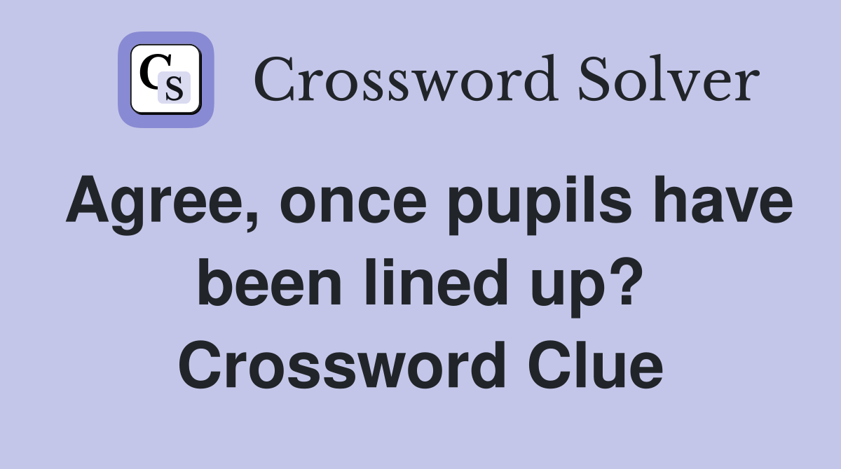 Agree, once pupils have been lined up? Crossword Clue