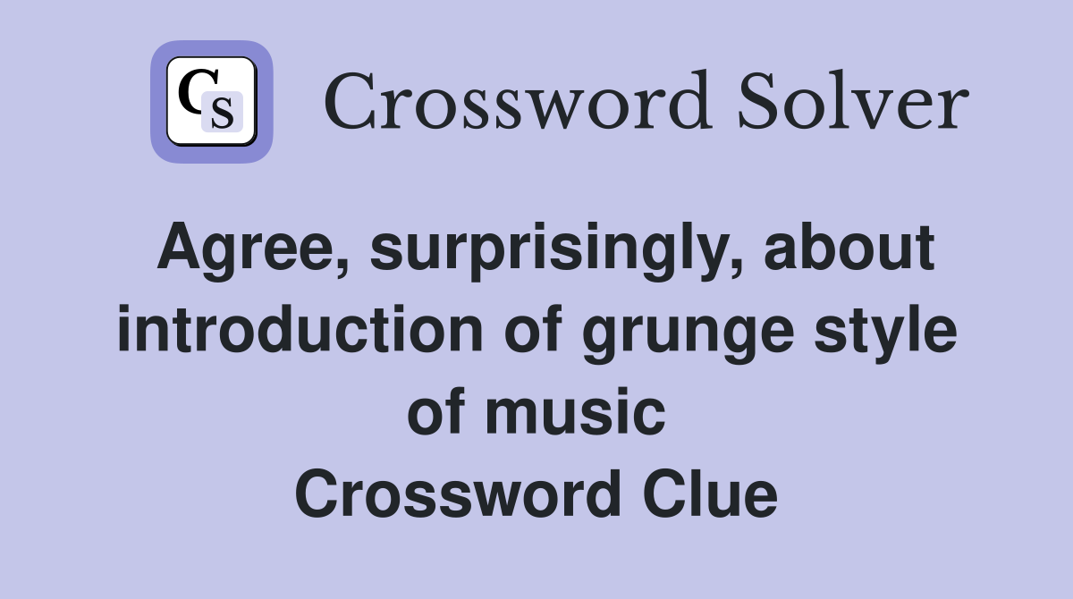 Agree, surprisingly, about introduction of grunge style of music Crossword Clue