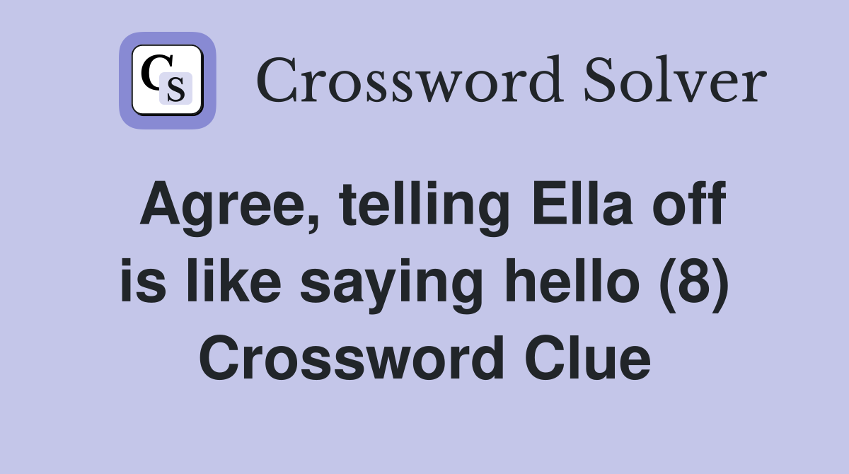 Agree, telling Ella off is like saying hello (8) Crossword Clue