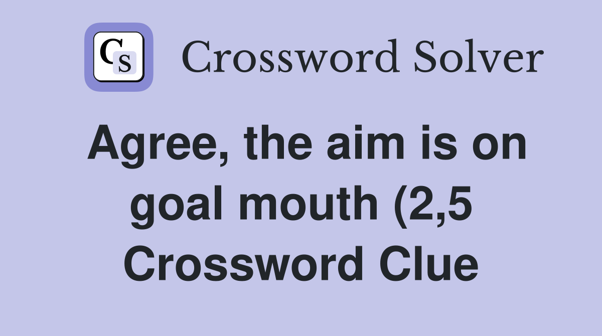 Agree the aim is on goal mouth (2 5) Crossword Clue Answers Agree the aim is on goal mouth (2 5) Crossword Clue Answers