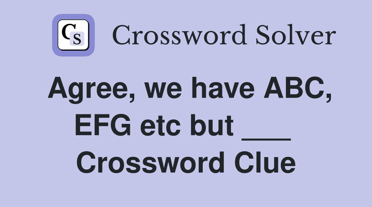 Agree, we have ABC, EFG etc but ___  Crossword Clue