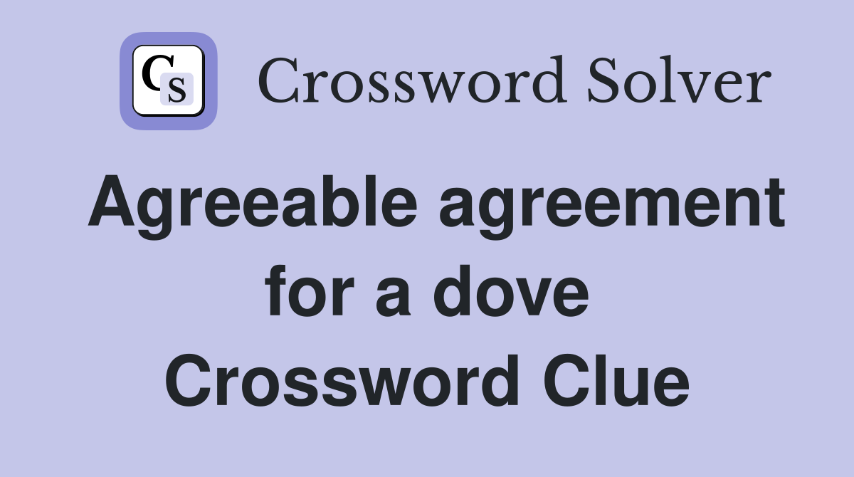 Agreeable agreement for a dove Crossword Clue