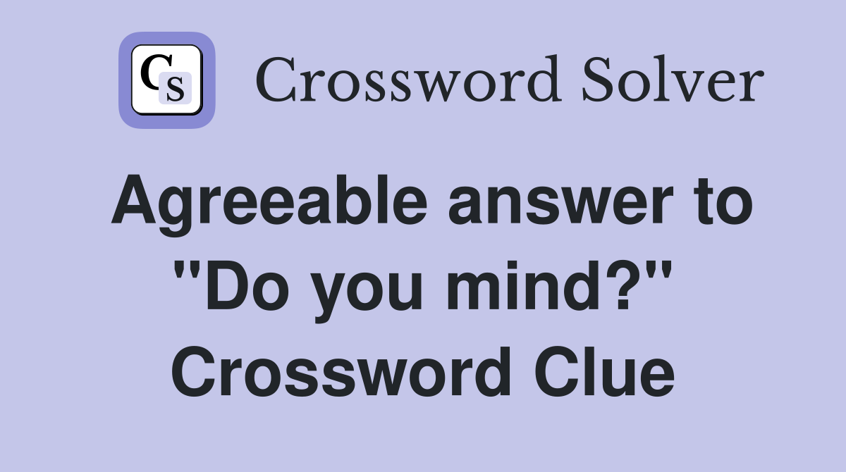 Agreeable answer to "Do you mind?" Crossword Clue