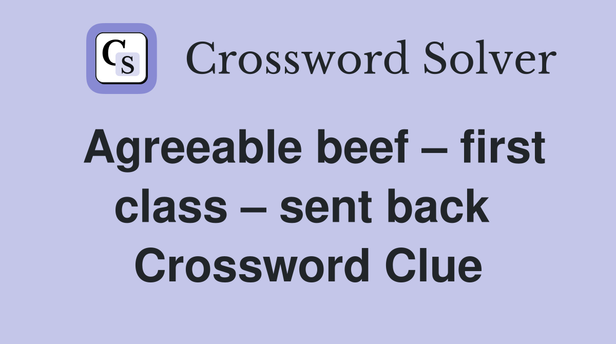 Agreeable beef – first class – sent back  Crossword Clue
