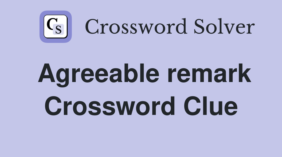 Agreeable remark Crossword Clue
