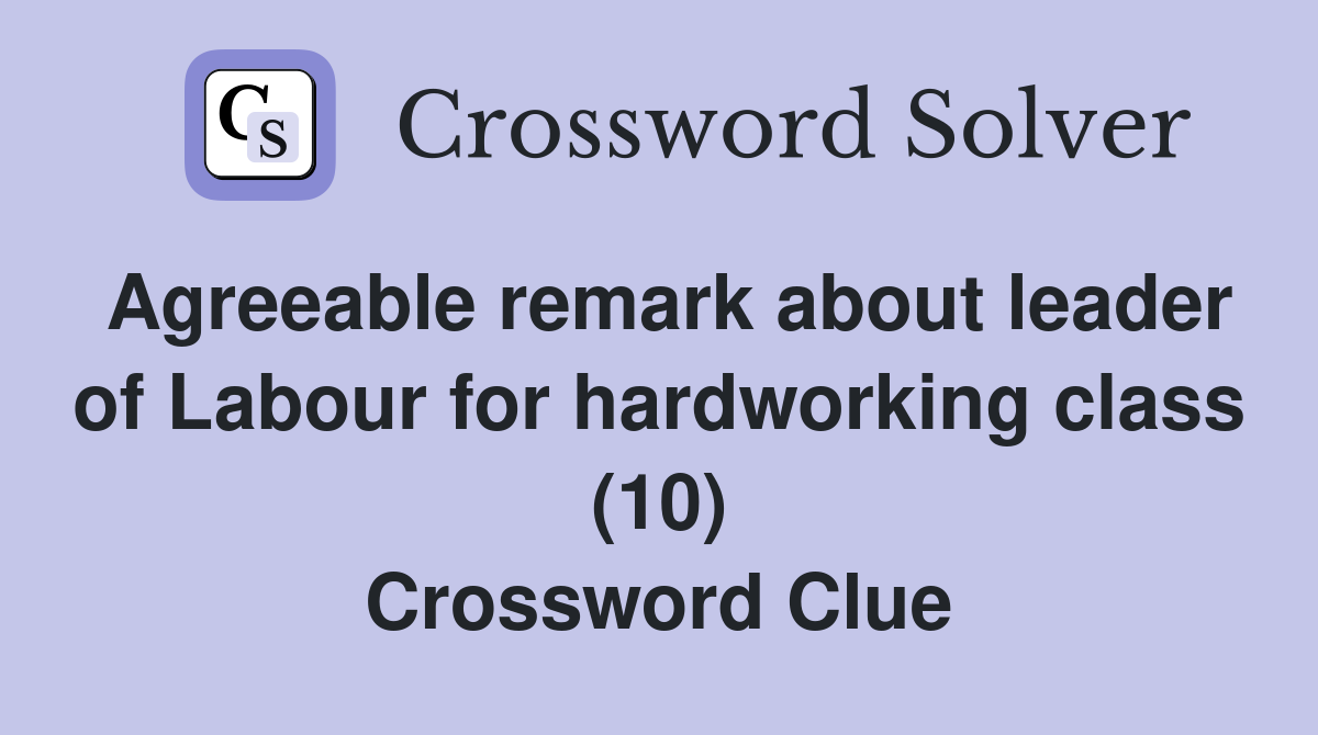Agreeable remark about leader of Labour for hardworking class (10) Crossword Clue